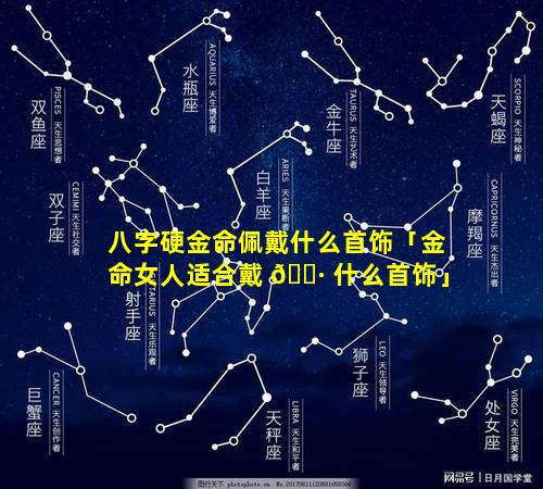 八字硬金命佩戴什么首饰「金命女人适合戴 🌷 什么首饰」